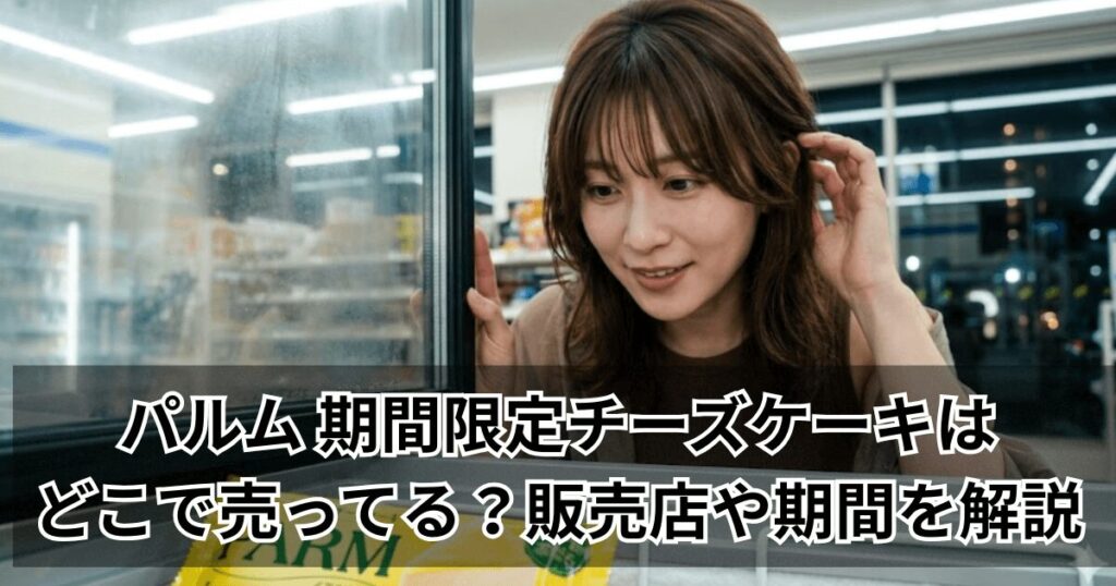パルム 期間限定チーズケーキはどこで売ってる？販売店や期間を解説