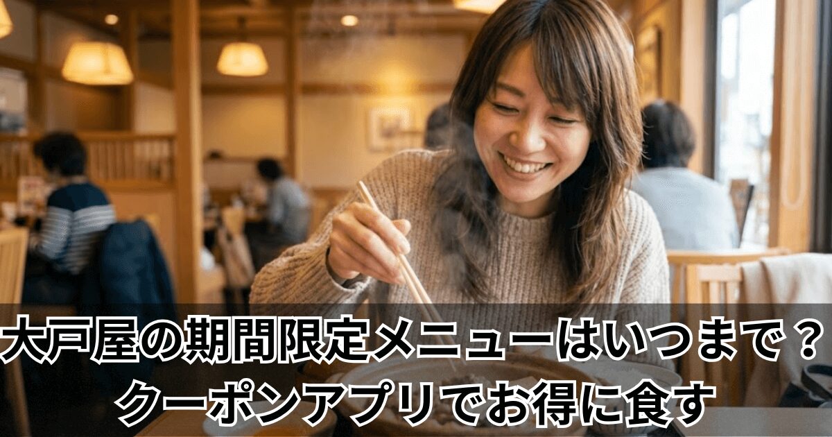 大戸屋の期間限定メニューはいつまで？クーポンアプリでお得に食す